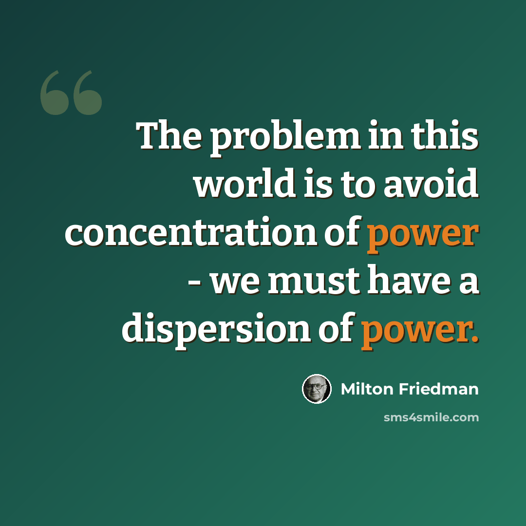 “The problem in this world is to avoid concentration of power - we must have a dispersion of power.” quote by Milton Friedman