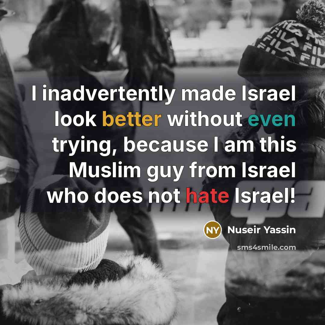 “I inadvertently made Israel look better without even trying, because I am this Muslim guy from Israel who does not hate Israel!” quote by Nuseir Yassin