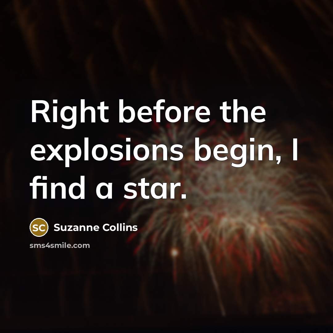 “Right before the explosions begin, I find a star.” quote by Suzanne Collins