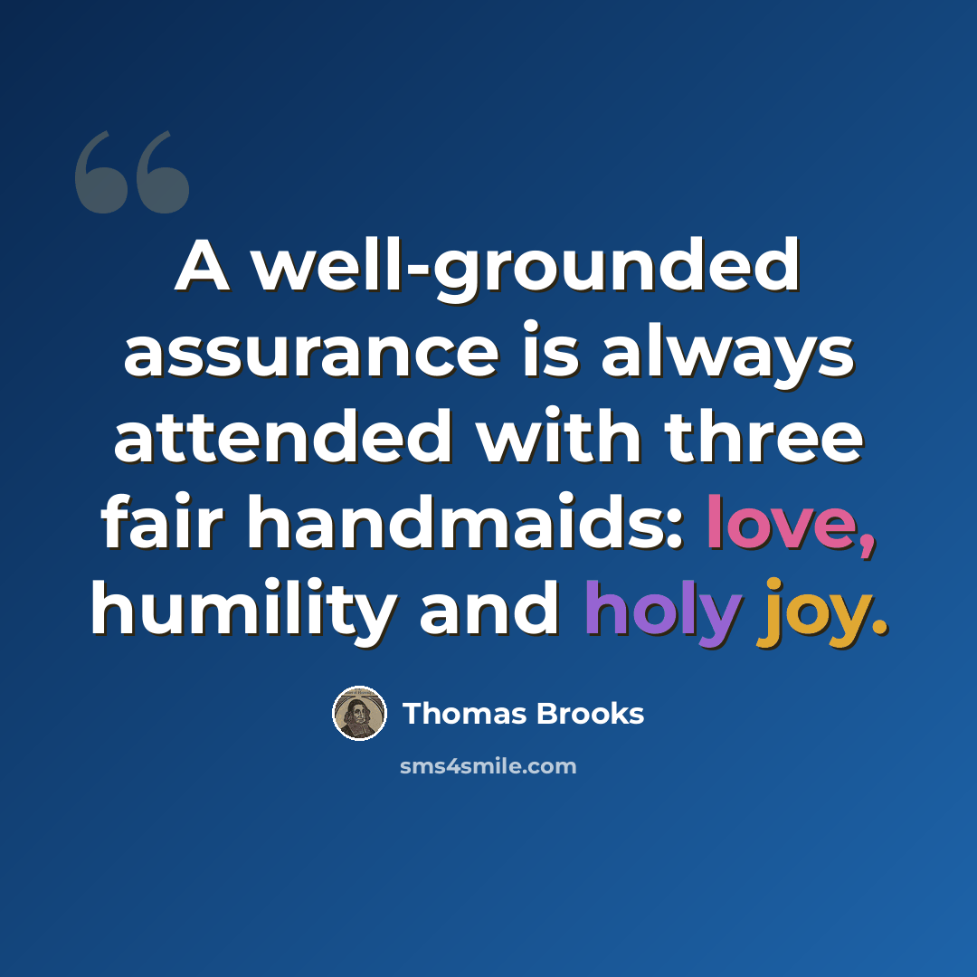 “A well-grounded assurance is always attended with three fair handmaids: love, humility and holy joy.” quote by Thomas Brooks