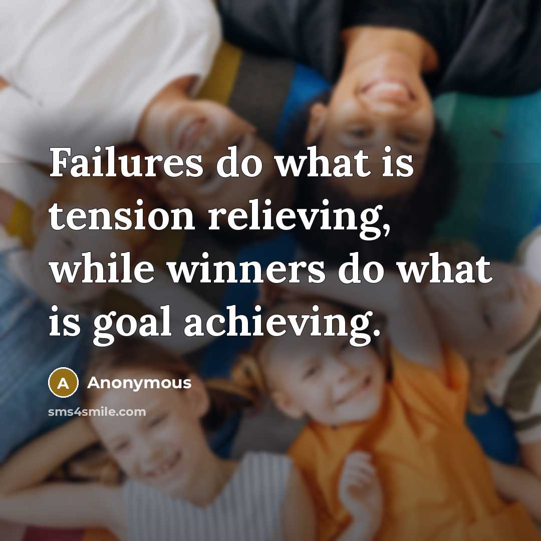 “Failures do what is tension relieving, while winners do what is goal achieving.” quote by Anonymous