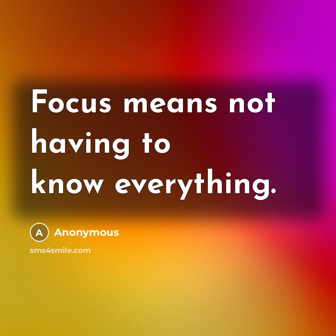 “Focus means not having to know everything.” quote by Anonymous