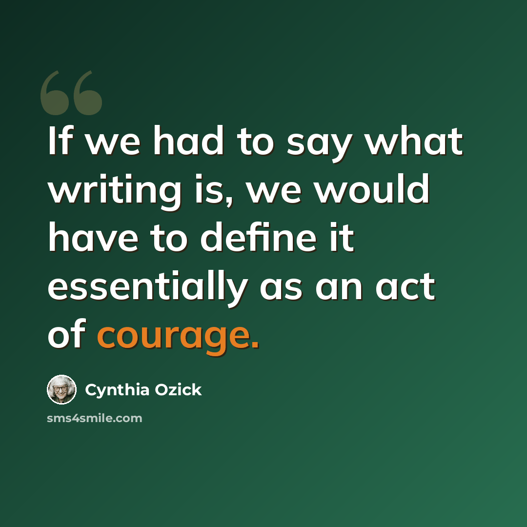 “If we had to say what writing is, we would have to define it essentially as an act of courage.” quote by Cynthia Ozick