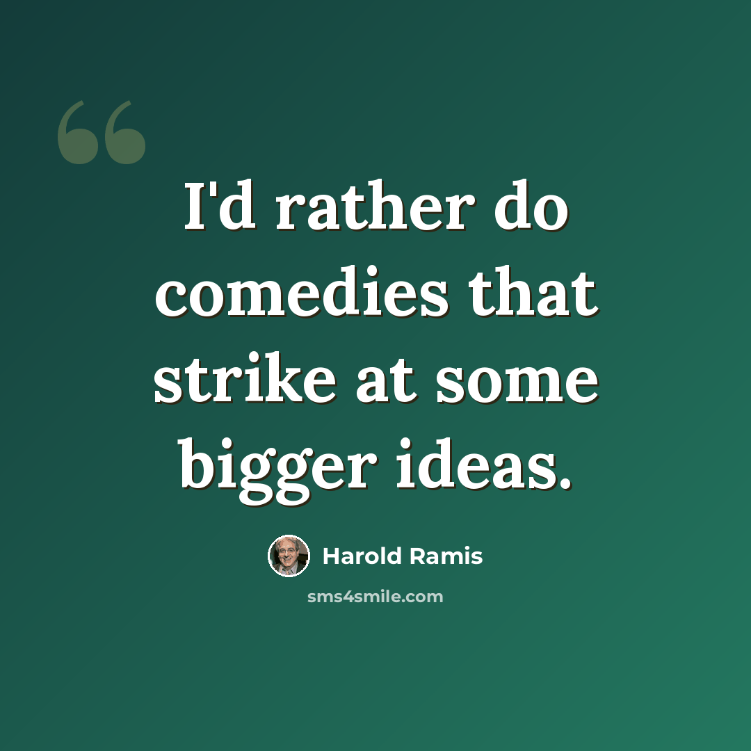 “I'd rather do comedies that strike at some bigger ideas.” quote by Harold Ramis