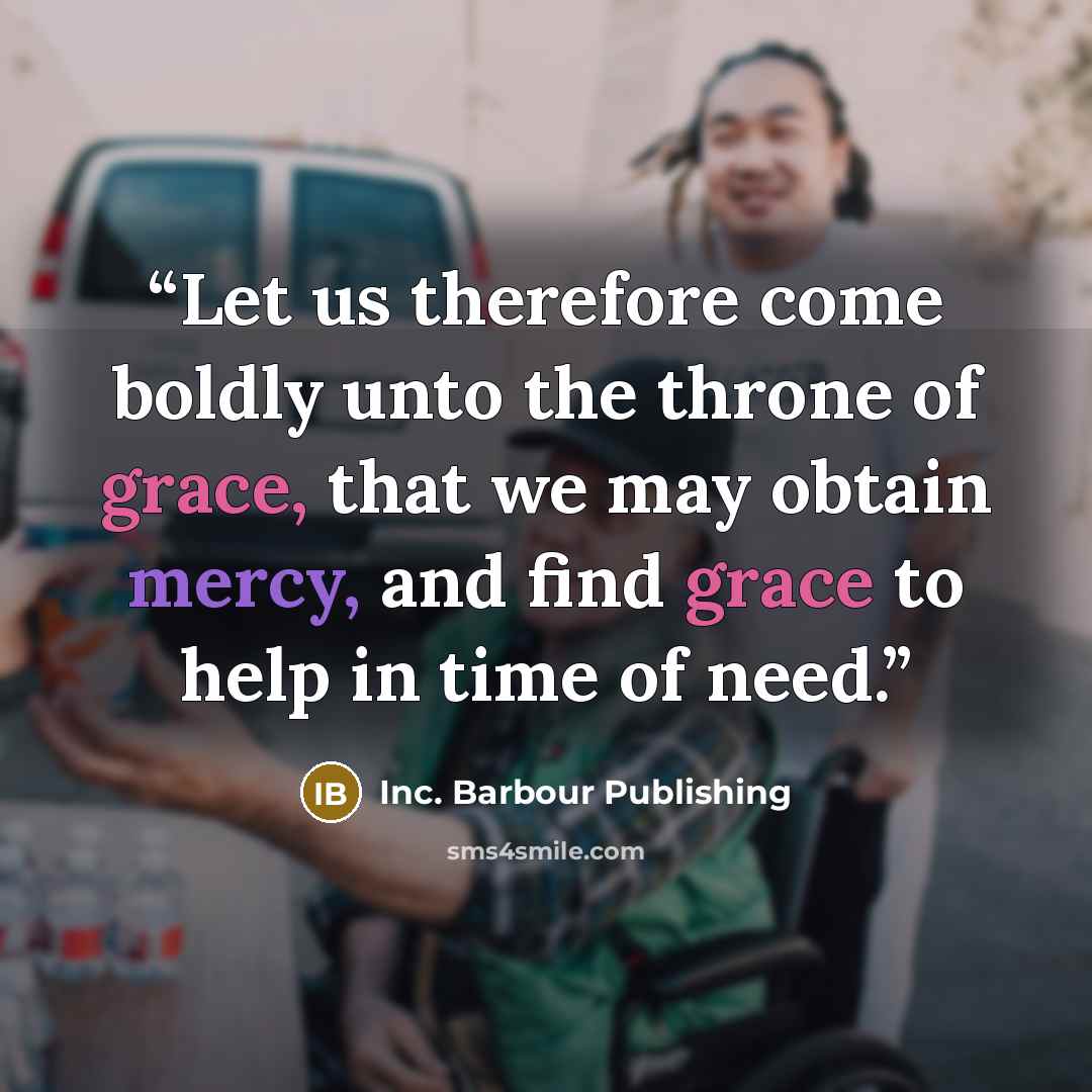 “Let us therefore come boldly unto the throne of grace, that we may obtain mercy, and find grace to help in time of need.” quote by Inc. Barbour Publishing