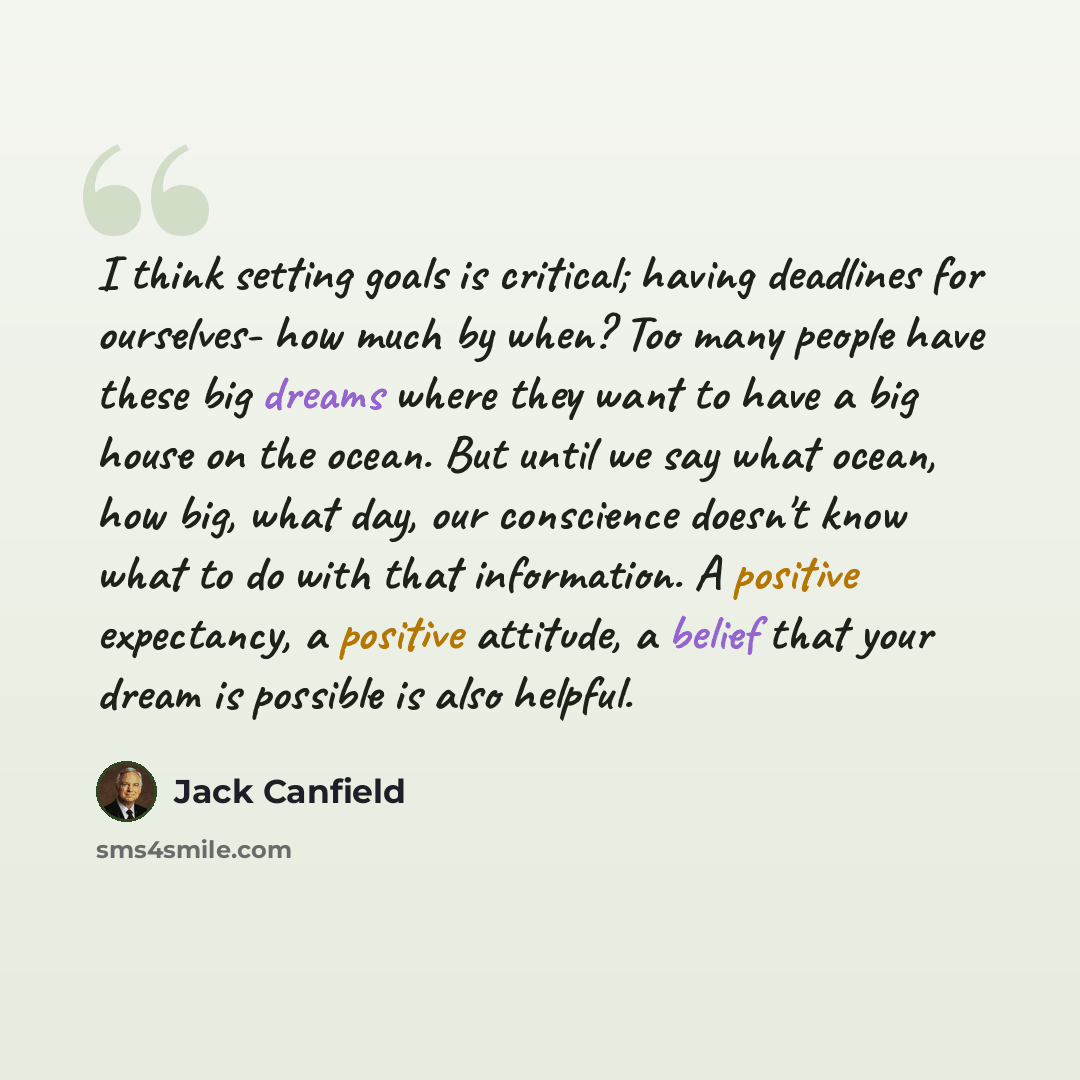 “I think setting goals is critical; having deadlines for ourselves- how much by when? Too many people have these big dreams where they want to have a big house on the ocean. But until we say what ocean, how big, what day, our conscience doesn't know what to do with that information. A positive…” quote by Jack Canfield