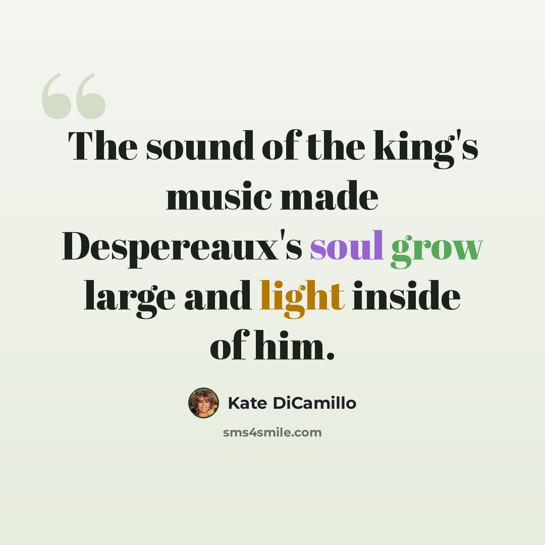 “The sound of the king's music made Despereaux's soul grow large and light inside of him.” quote by Kate DiCamillo