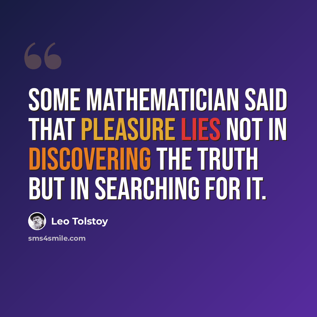 “Some mathematician said that pleasure lies not in discovering the truth but in searching for it.” quote by Leo Tolstoy