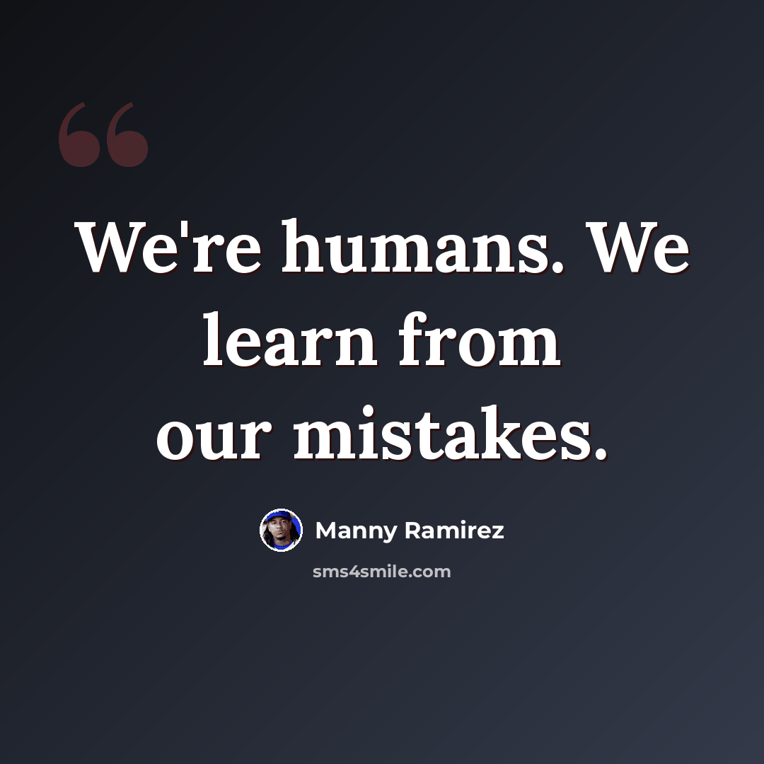 “We're humans. We learn from our mistakes.” quote by Manny Ramirez