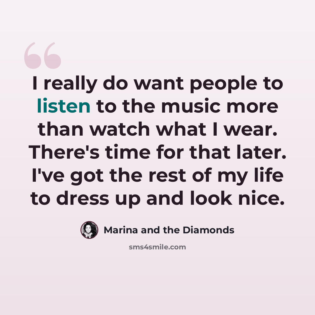“I really do want people to listen to the music more than watch what I wear. There's time for that later. I've got the rest of my life to dress up and look nice.” quote by Marina and the Diamonds