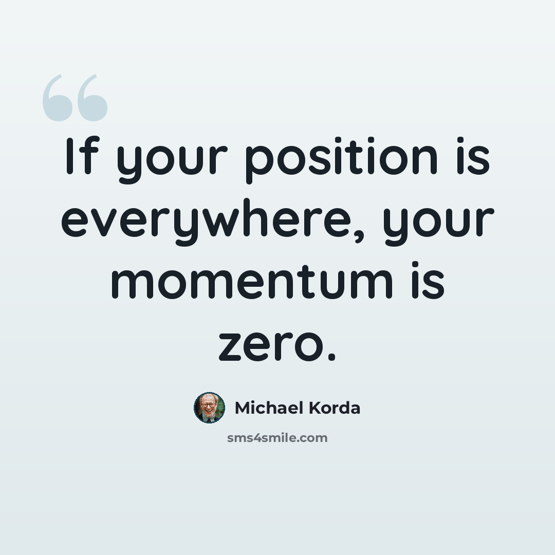 “If your position is everywhere, your momentum is zero.” quote by Michael Korda
