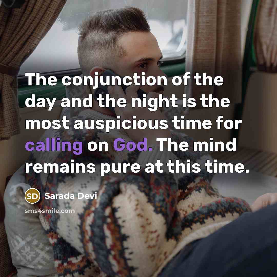 “The conjunction of the day and the night is the most auspicious time for calling on God. The mind remains pure at this time.” quote by Sarada Devi