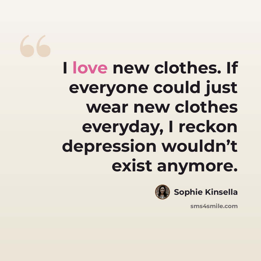 “I love new clothes. If everyone could just wear new clothes everyday, I reckon depression wouldn’t exist anymore.” quote by Sophie Kinsella