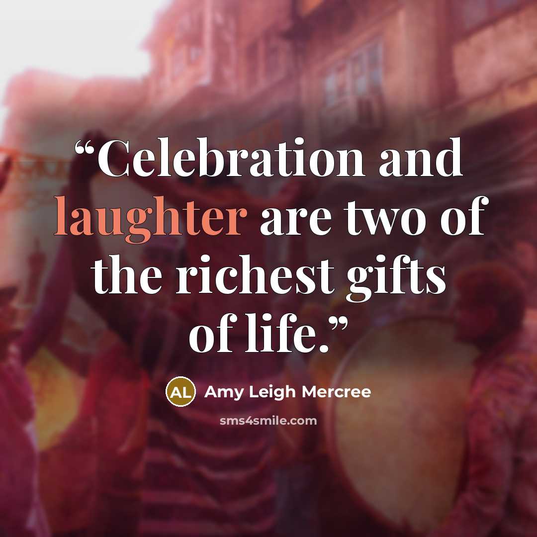 “Celebration and laughter are two of the richest gifts of life.” quote by Amy Leigh Mercree
