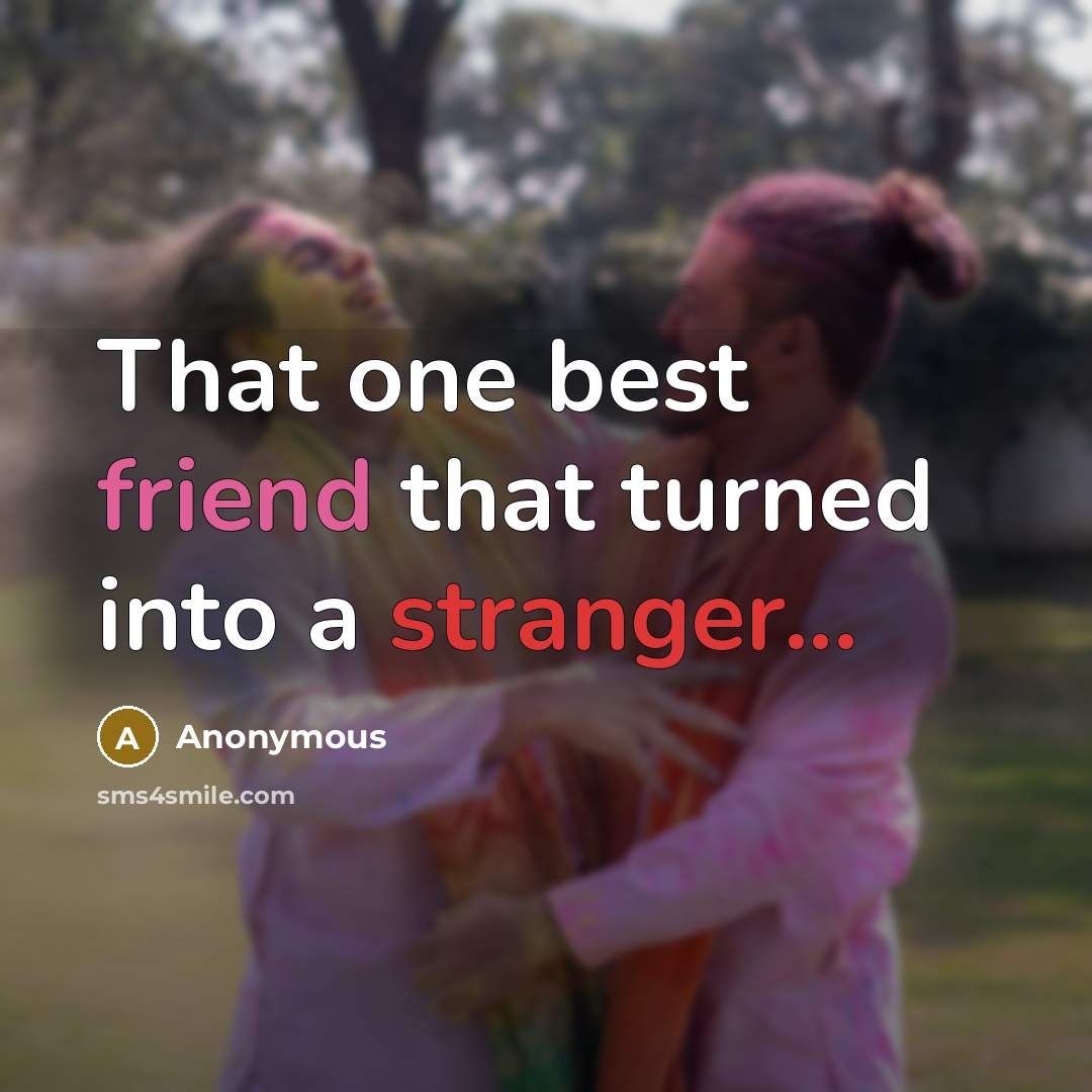 “That one best friend that turned into a stranger...” quote by Anonymous
