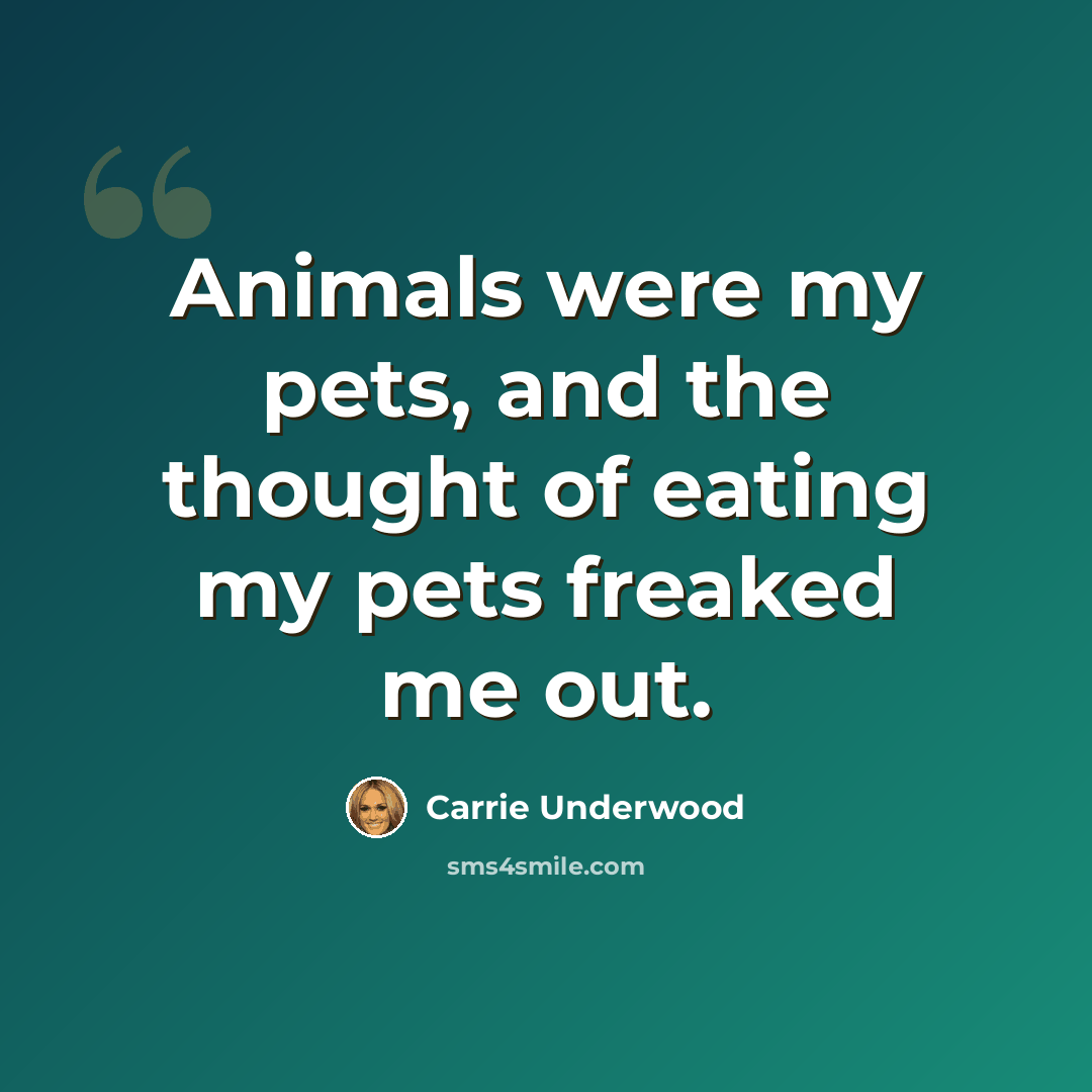 “Animals were my pets, and the thought of eating my pets freaked me out.” quote by Carrie Underwood