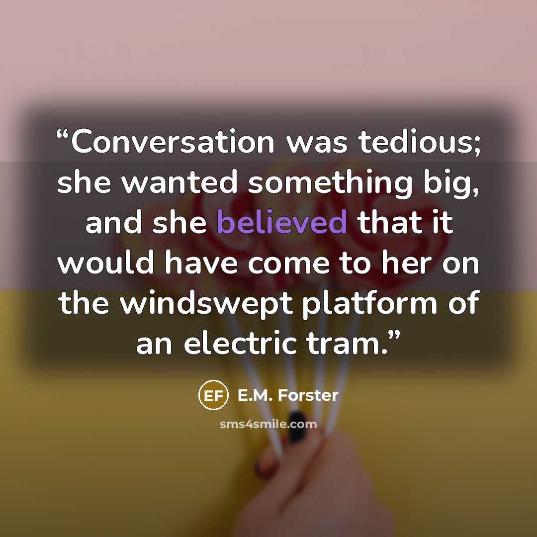 “Conversation was tedious; she wanted something big, and she believed that it would have come to her on the windswept platform of an electric tram.” quote by E.M. Forster