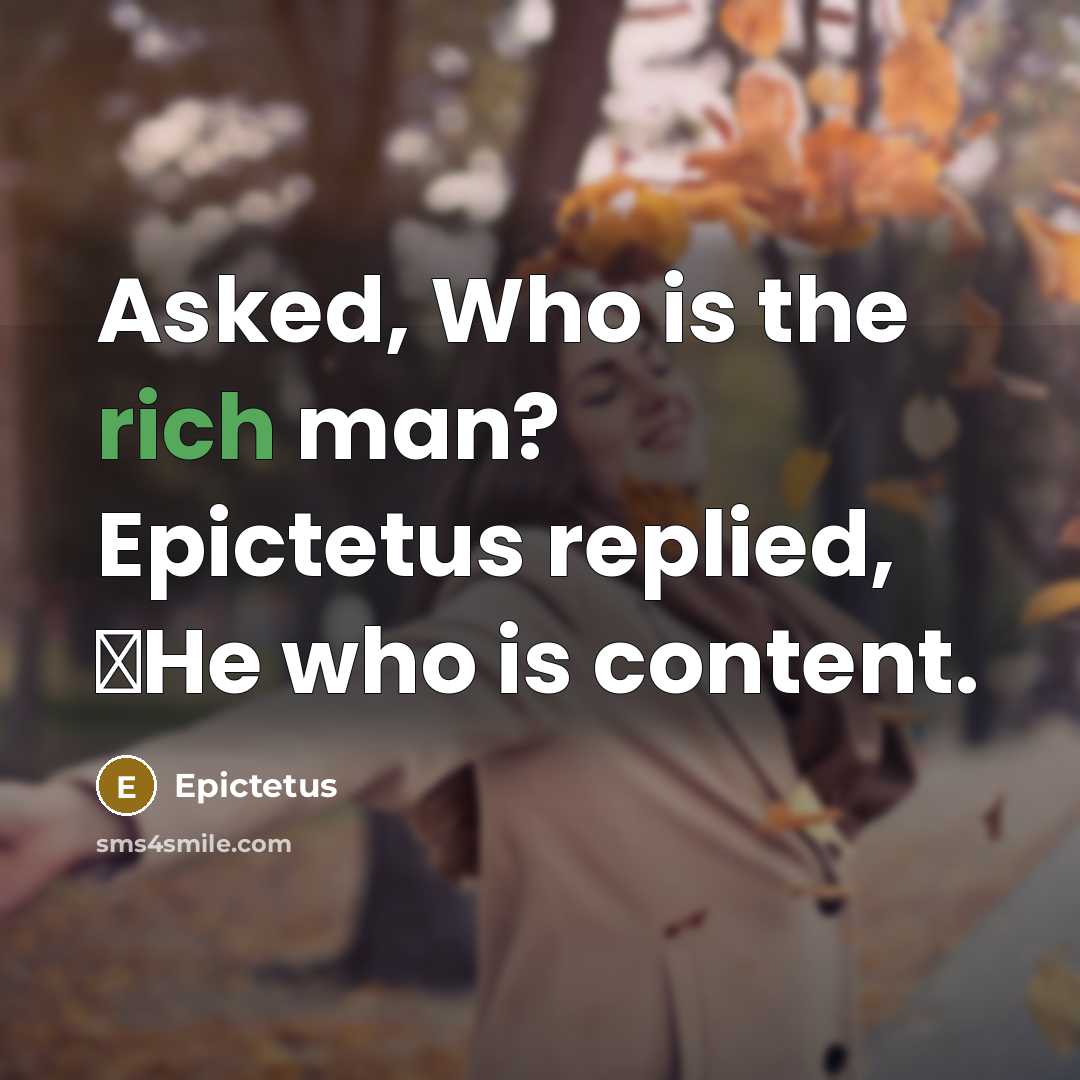“Asked, Who is the rich man? Epictetus replied, �He who is content.” quote by Epictetus