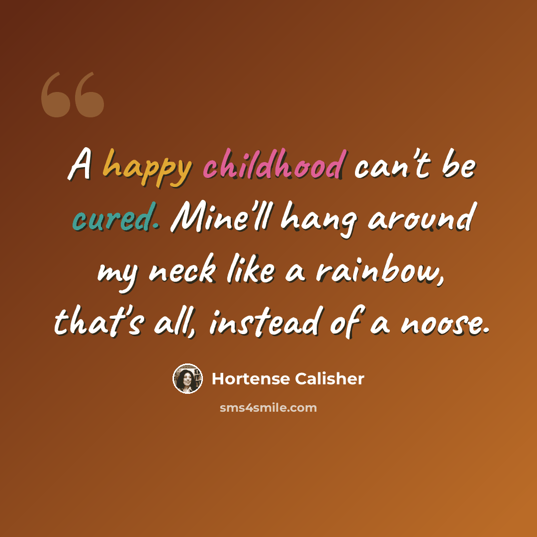 “A happy childhood can't be cured. Mine'll hang around my neck like a rainbow, that's all, instead of a noose.” quote by Hortense Calisher
