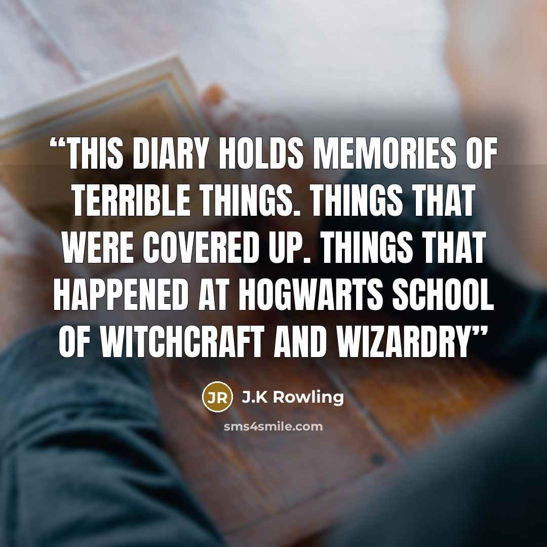 “This diary holds memories of terrible things. Things that were covered up. Things that happened at Hogwarts School of Witchcraft and Wizardry” quote by J.K Rowling