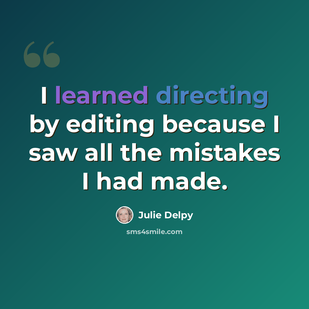 “I learned directing by editing because I saw all the mistakes I had made.” quote by Julie Delpy