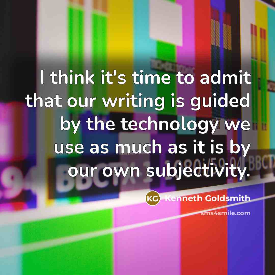“I think it's time to admit that our writing is guided by the technology we use as much as it is by our own subjectivity.” quote by Kenneth Goldsmith