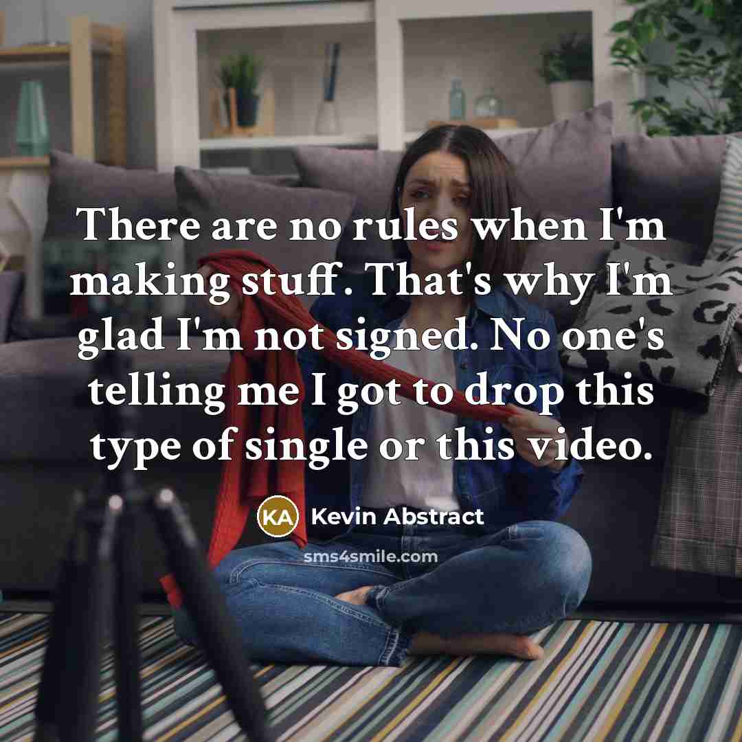 “There are no rules when I'm making stuff. That's why I'm glad I'm not signed. No one's telling me I got to drop this type of single or this video.” quote by Kevin Abstract
