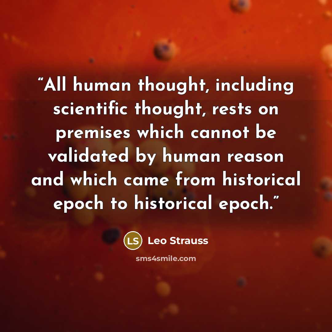 “All human thought, including scientific thought, rests on premises which cannot be validated by human reason and which came from historical epoch to historical epoch.” quote by Leo Strauss