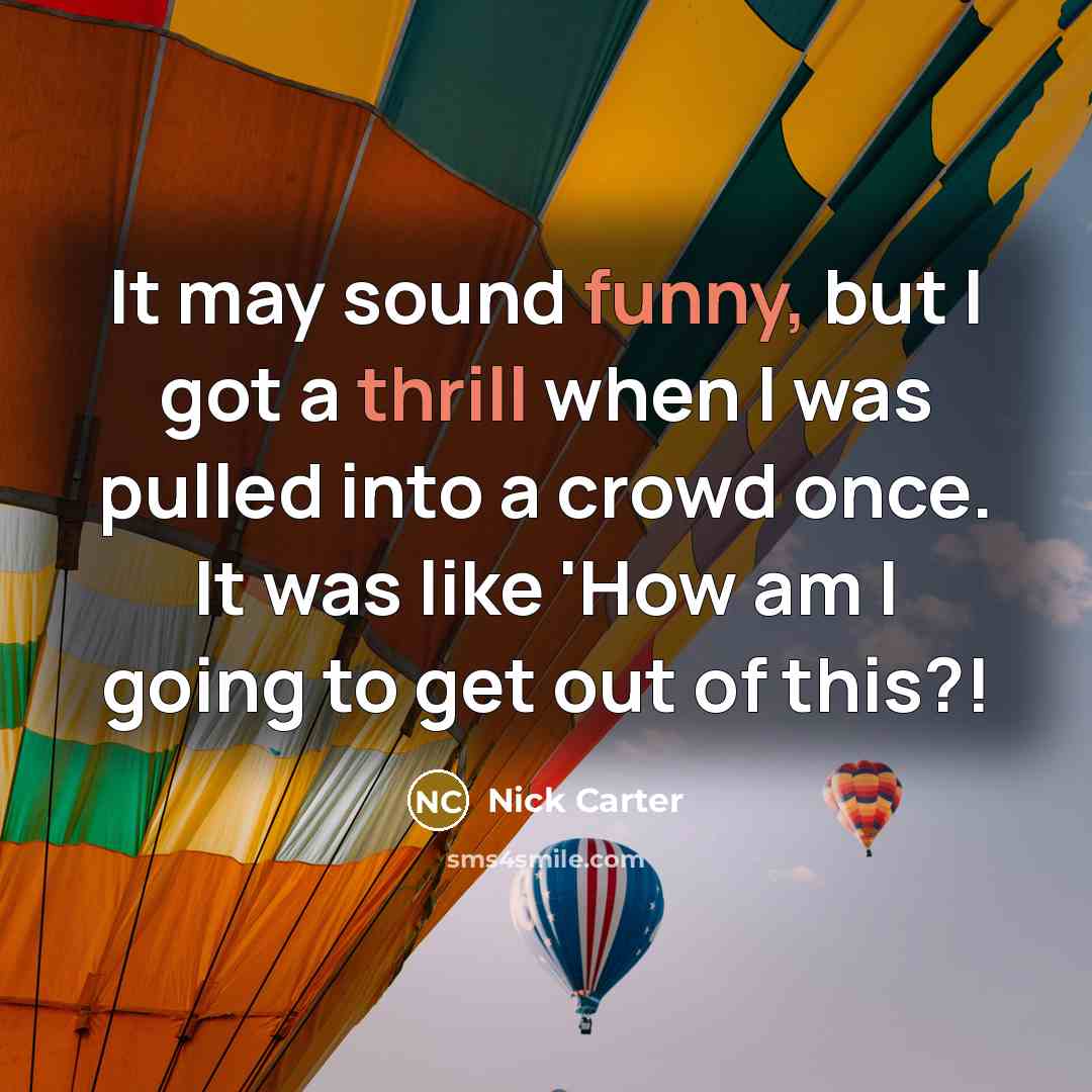 “It may sound funny, but I got a thrill when I was pulled into a crowd once. It was like 'How am I going to get out of this?!” quote by Nick Carter