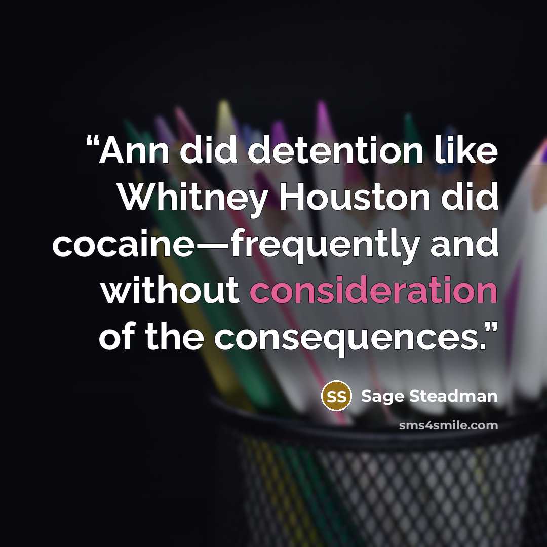 “Ann did detention like Whitney Houston did cocaine—frequently and without consideration of the consequences.” quote by Sage Steadman