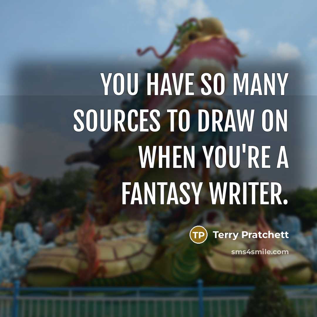 “You have so many sources to draw on when you're a fantasy writer.” quote by Terry Pratchett