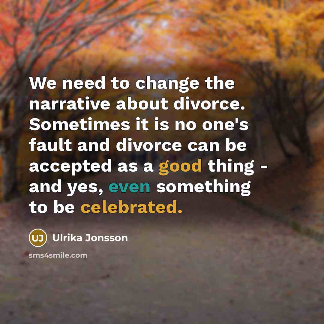 “We need to change the narrative about divorce. Sometimes it is no one's fault and divorce can be accepted as a good thing - and yes, even something to be celebrated.” quote by Ulrika Jonsson