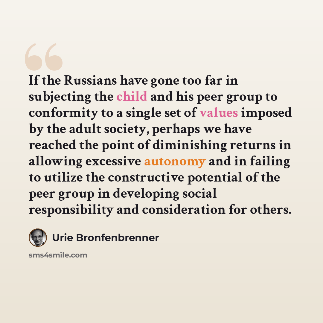 “If the Russians have gone too far in subjecting the child and his peer group to conformity to a single set of values imposed by the adult society, perhaps we have reached the point of diminishing returns in allowing excessive autonomy and in failing to utilize the constructive potential of the…” quote by Urie Bronfenbrenner