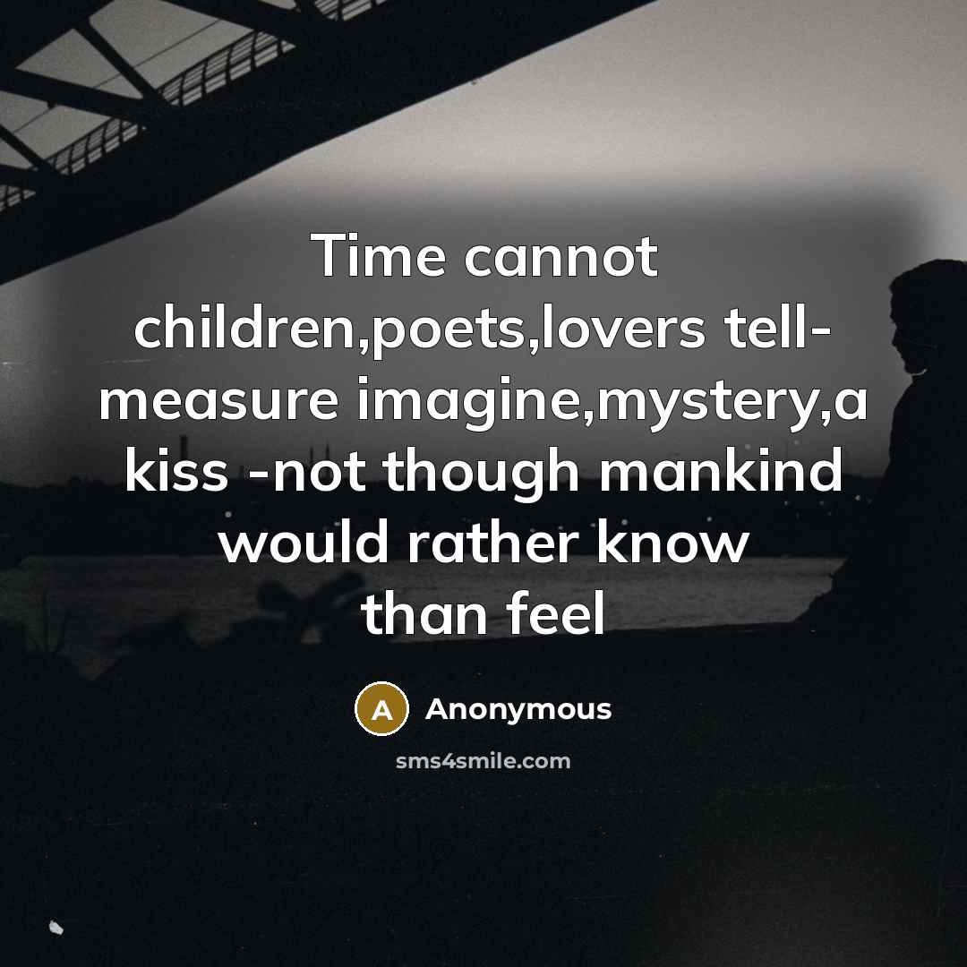 “Time cannot children,poets,lovers tell- measure imagine,mystery,a kiss -not though mankind would rather know than feel” quote by Anonymous