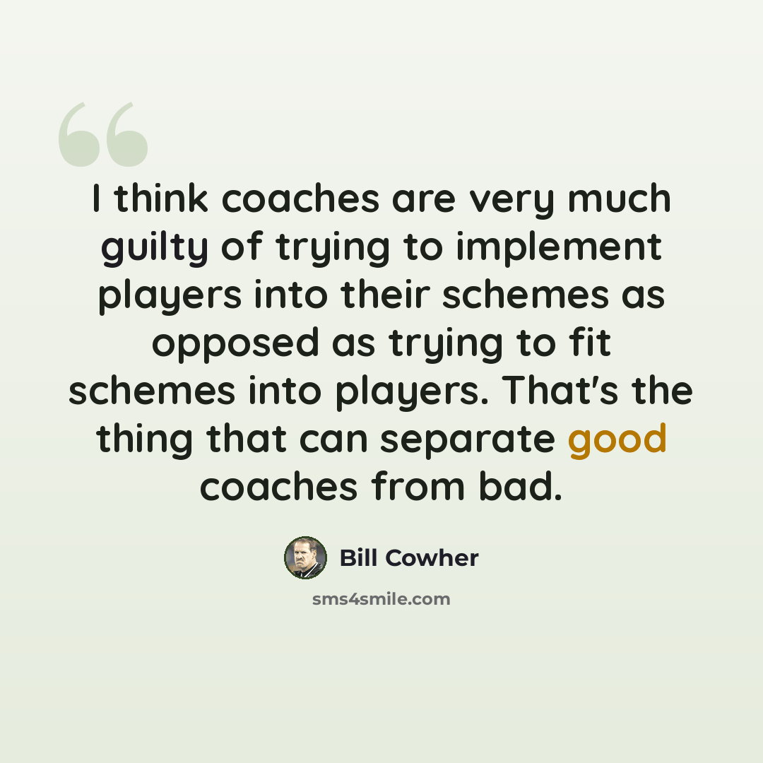 “I think coaches are very much guilty of trying to implement players into their schemes as opposed as trying to fit schemes into players. That's the thing that can separate good coaches from bad.” quote by Bill Cowher