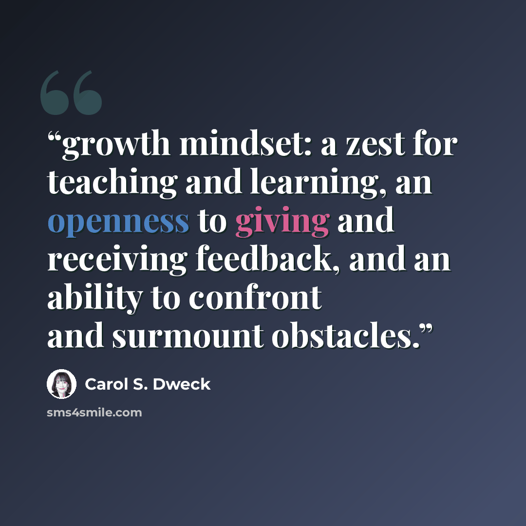 “growth mindset: a zest for teaching and learning, an openness to giving and receiving feedback, and an ability to confront and surmount obstacles.” quote by Carol S. Dweck