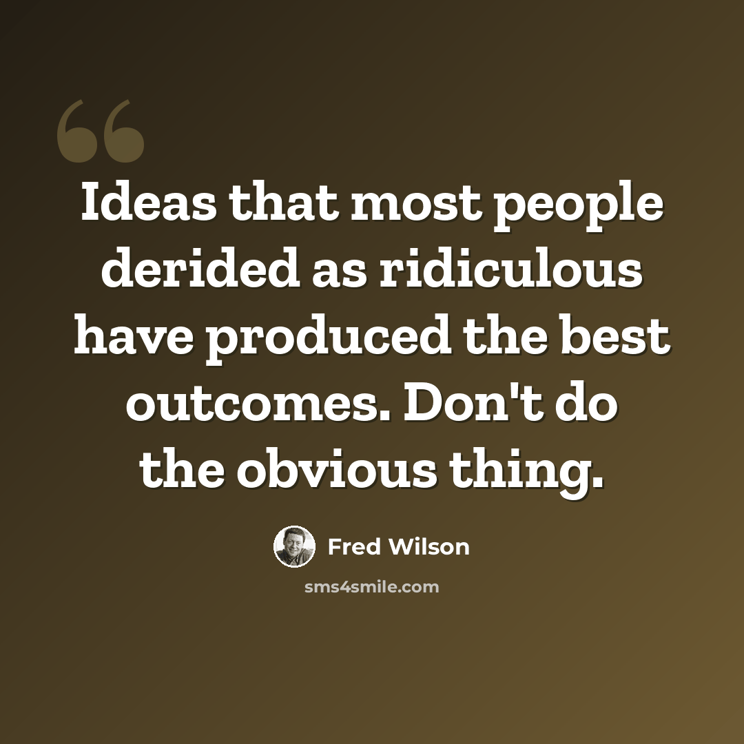 “Ideas that most people derided as ridiculous have produced the best outcomes. Don't do the obvious thing.” quote by Fred Wilson