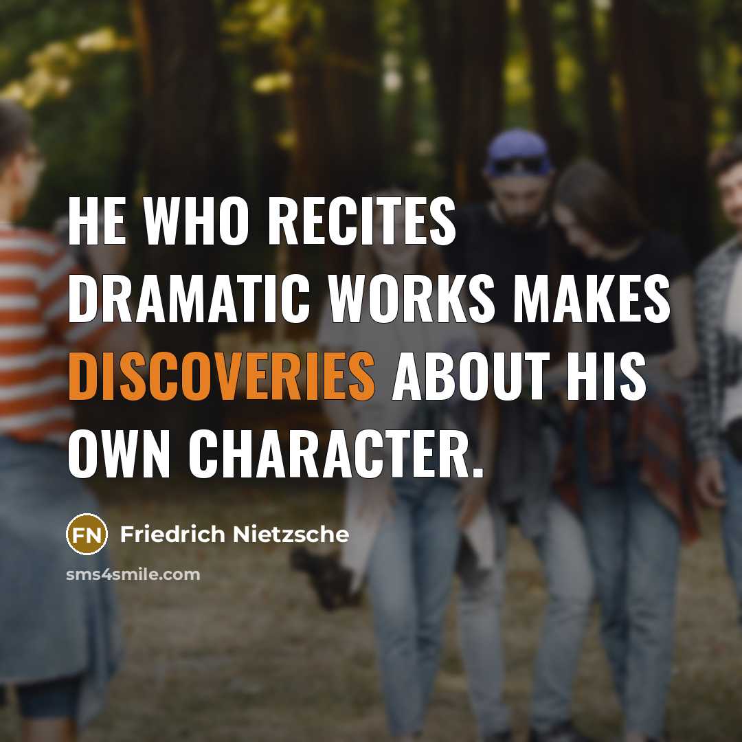 “He who recites dramatic works makes discoveries about his own character.” quote by Friedrich Nietzsche