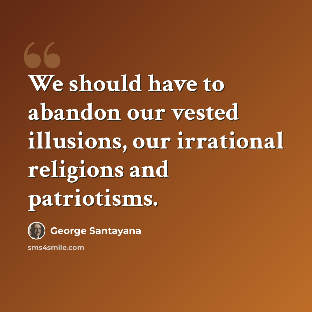 “We should have to abandon our vested illusions, our irrational religions and patriotisms.” quote by George Santayana