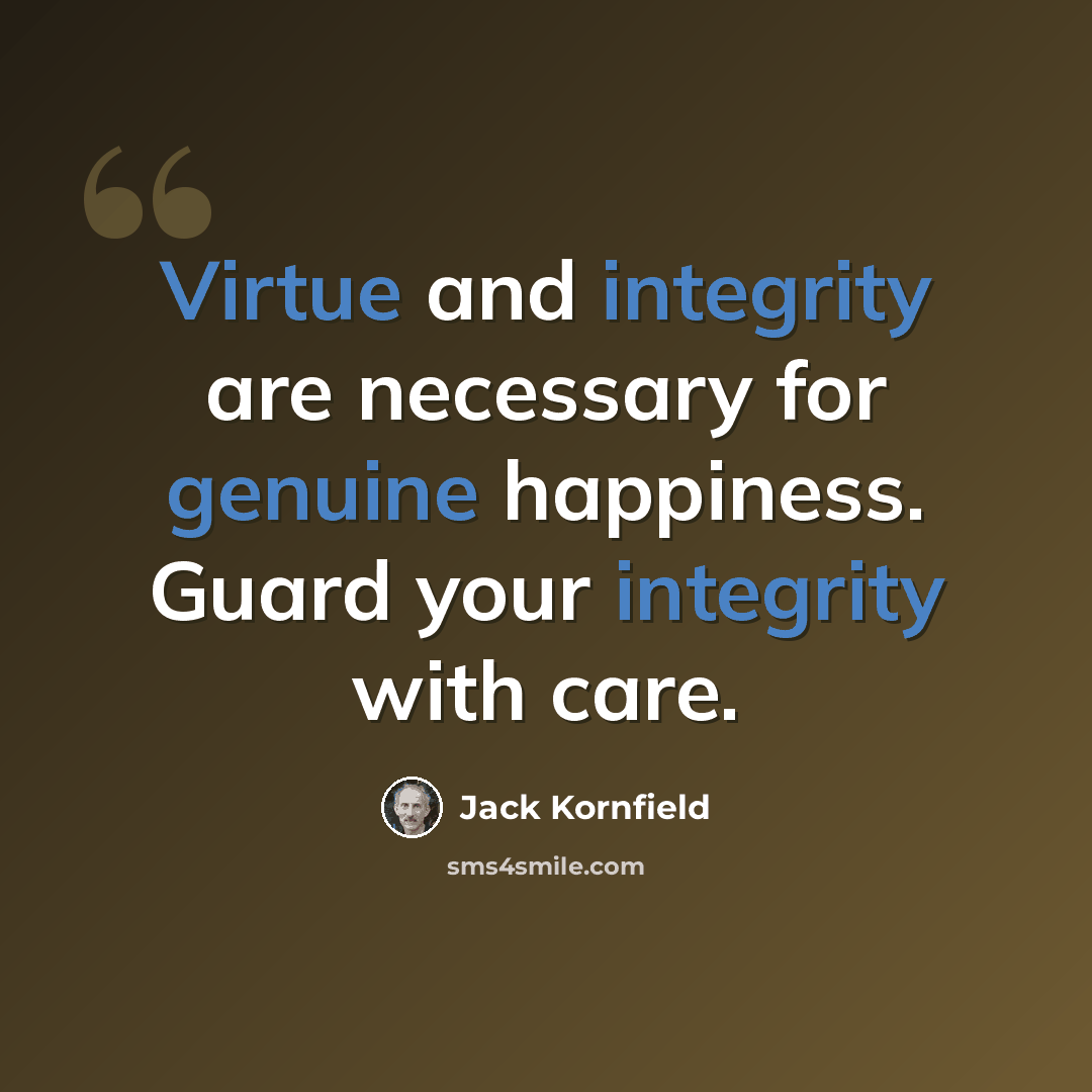 “Virtue and integrity are necessary for genuine happiness. Guard your integrity with care.” quote by Jack Kornfield