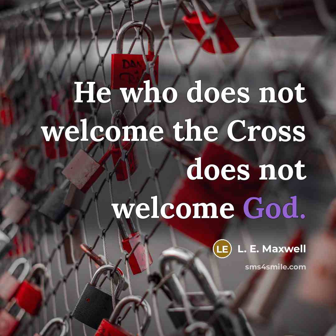 “He who does not welcome the Cross does not welcome God.” quote by L. E. Maxwell