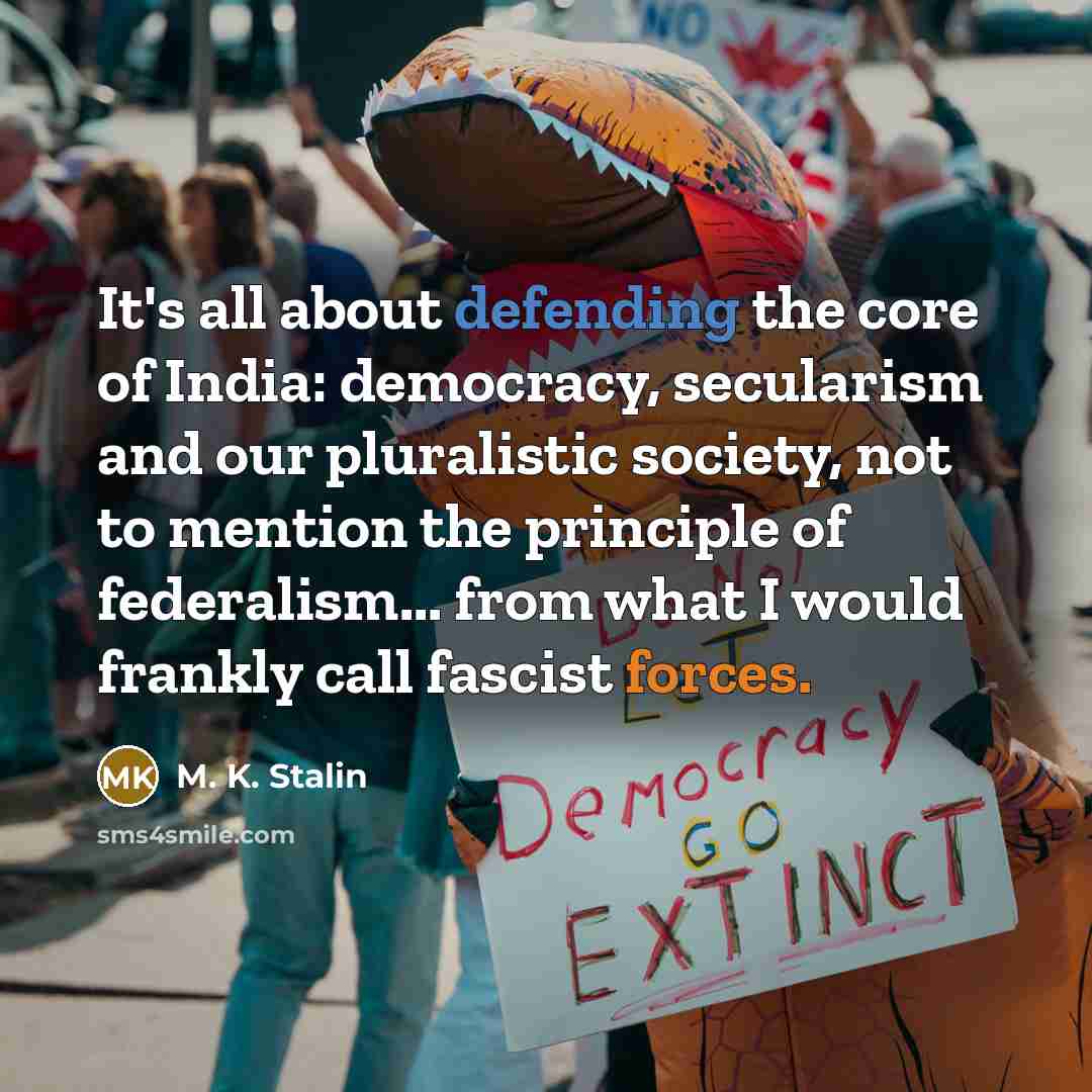 “It's all about defending the core of India: democracy, secularism and our pluralistic society, not to mention the principle of federalism... from what I would frankly call fascist forces.” quote by M. K. Stalin