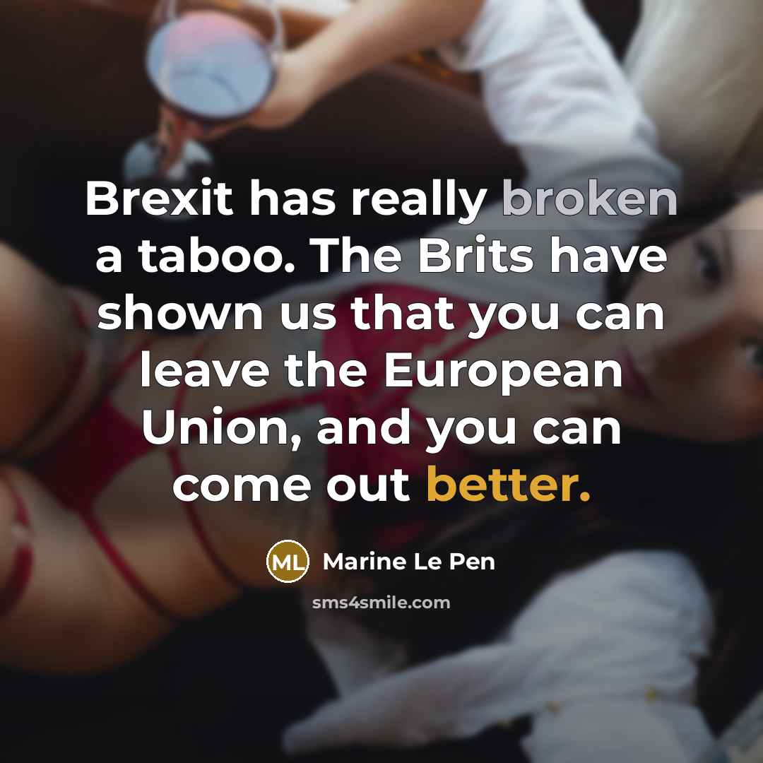 “Brexit has really broken a taboo. The Brits have shown us that you can leave the European Union, and you can come out better.” quote by Marine Le Pen