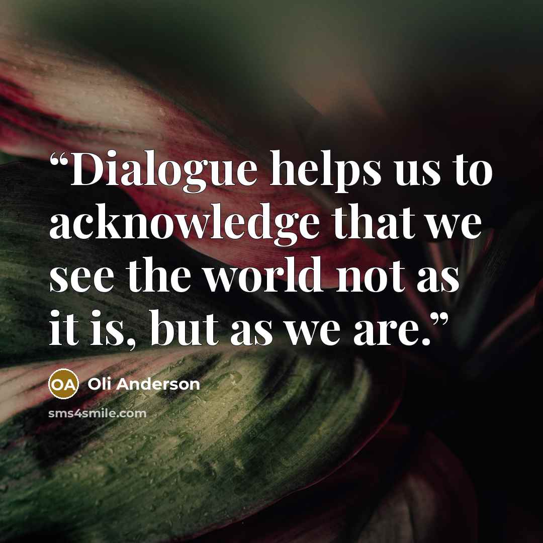 “Dialogue helps us to acknowledge that we see the world not as it is, but as we are.” quote by Oli Anderson