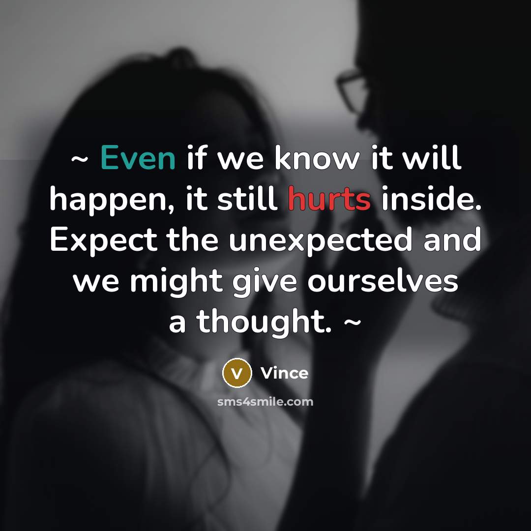 “~ Even if we know it will happen, it still hurts inside. Expect the unexpected and we might give ourselves a thought. ~” quote by Vince