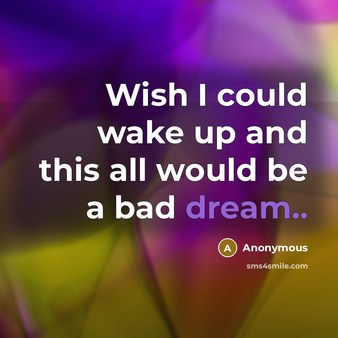 “Wish I could wake up and this all would be a bad dream..” quote by Anonymous