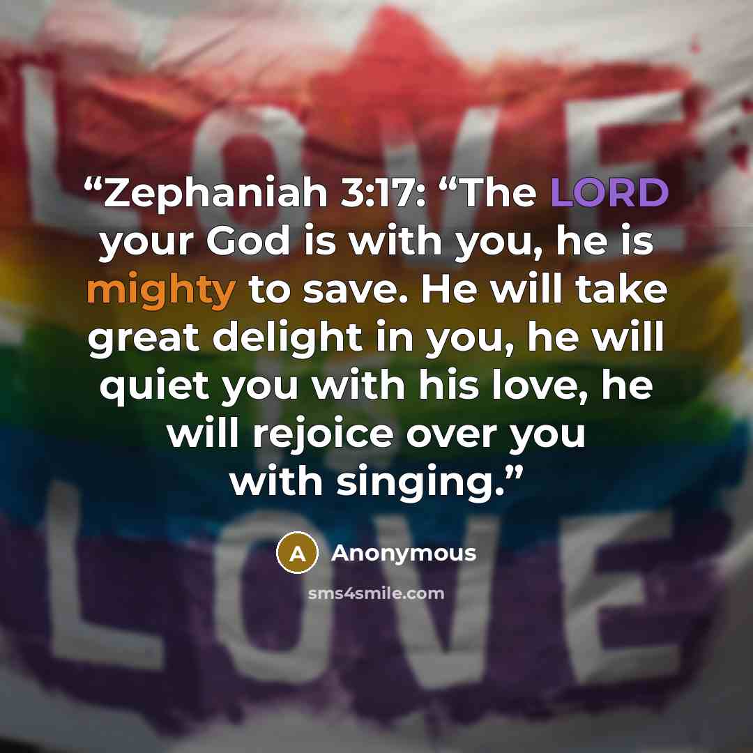 “Zephaniah 3:17: “The LORD your God is with you, he is mighty to save. He will take great delight in you, he will quiet you with his love, he will rejoice over you with singing.” quote by Anonymous