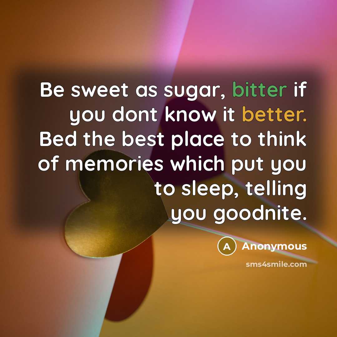 “Be sweet as sugar, bitter if you dont know it better. Bed the best place to think of memories which put you to sleep, telling you goodnite.” quote by Anonymous