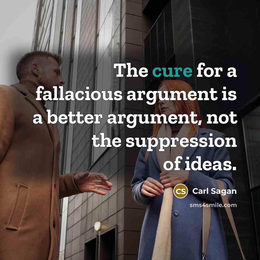 “The cure for a fallacious argument is a better argument, not the suppression of ideas.” quote by Carl Sagan