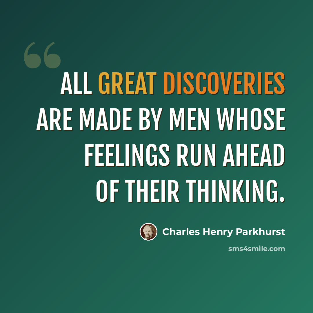 “All great discoveries are made by men whose feelings run ahead of their thinking.” quote by Charles Henry Parkhurst